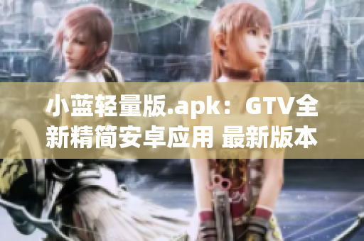 小蓝轻量版.apk：GTV全新精简安卓应用 最新版本推荐(1)