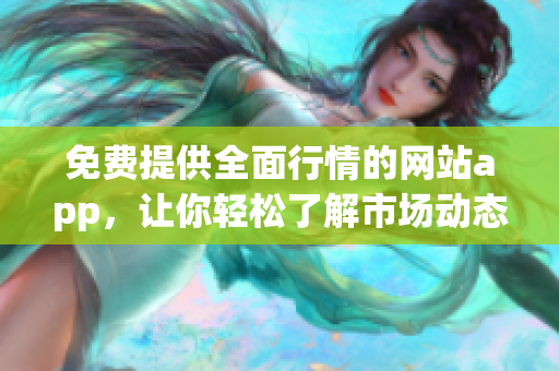 免费提供全面行情的网站app，让你轻松了解市场动态！