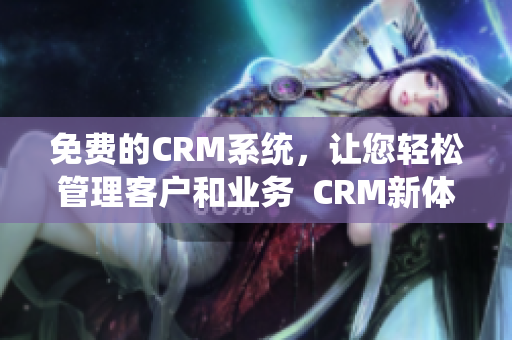 免费的CRM系统，让您轻松管理客户和业务  CRM新体验