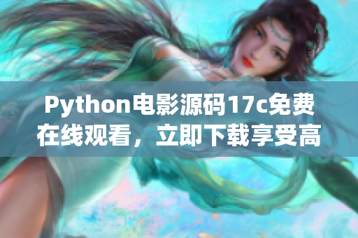 Python电影源码17c免费在线观看，立即下载享受高清畅快视听