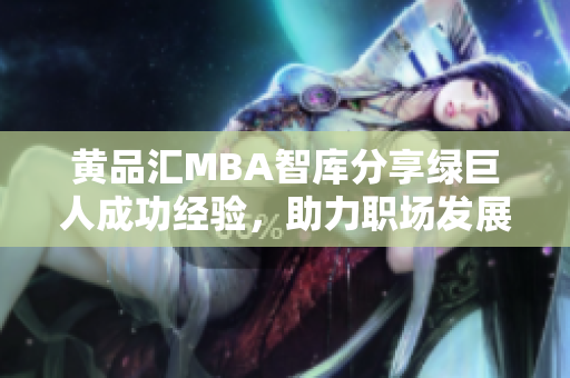 黄品汇MBA智库分享绿巨人成功经验，助力职场发展