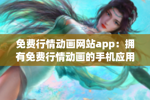 免费行情动画网站app：拥有免费行情动画的手机应用