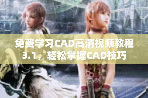 免费学习CAD高清视频教程3.1，轻松掌握CAD技巧