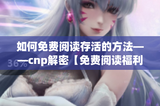 如何免费阅读存活的方法——cnp解密【免费阅读福利】