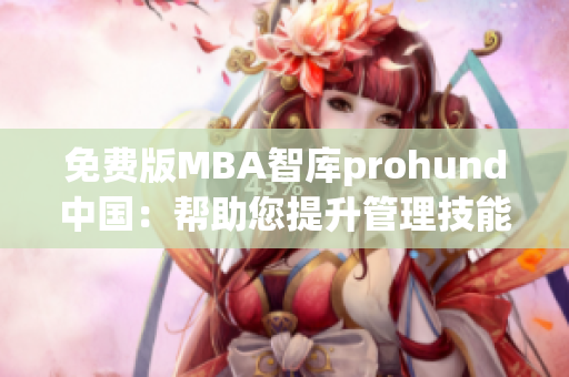 免费版MBA智库prohund中国：帮助您提升管理技能的利器