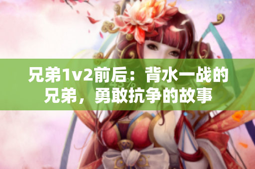 兄弟1v2前后：背水一战的兄弟，勇敢抗争的故事