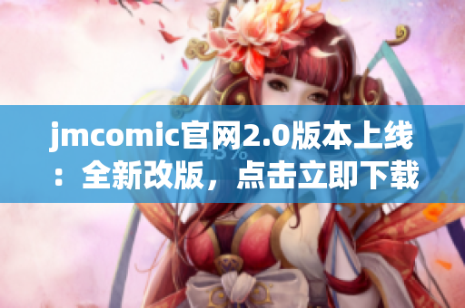 jmcomic官网2.0版本上线：全新改版，点击立即下载！