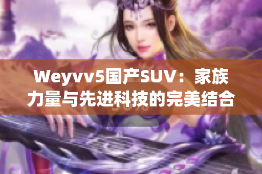 Weyvv5国产SUV：家族力量与先进科技的完美结合