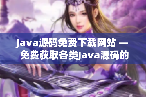 Java源码免费下载网站 — 免费获取各类Java源码的网站