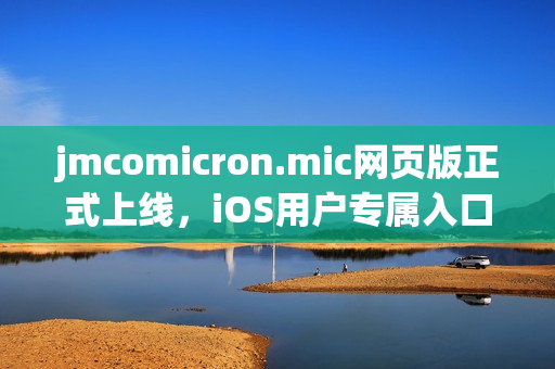 jmcomicron.mic网页版正式上线，iOS用户专属入口来啦!(1)