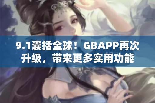 9.1囊括全球！GBAPP再次升级，带来更多实用功能