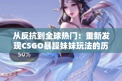 从反抗到全球热门：重新发现CSGO暴躁妹妹玩法的历史