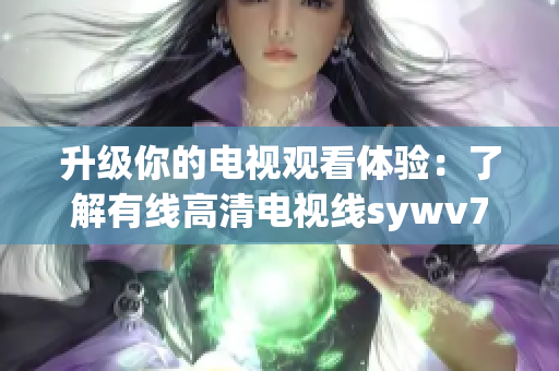 升级你的电视观看体验：了解有线高清电视线sywv7！