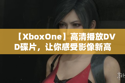 【XboxOne】高清播放DVD碟片，让你感受影像新高度