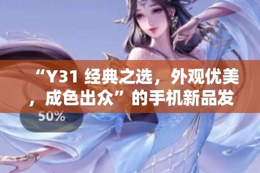 “Y31 经典之选，外观优美，成色出众”的手机新品发布