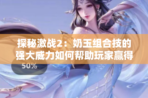 探秘激战2：奶玉组合技的强大威力如何帮助玩家赢得胜利？