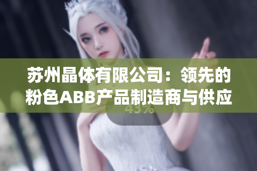 苏州晶体有限公司：领先的粉色ABB产品制造商与供应商(1)