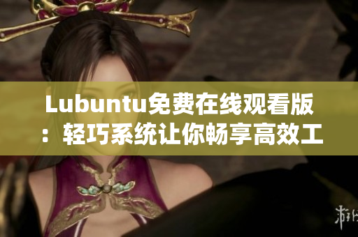 Lubuntu免费在线观看版：轻巧系统让你畅享高效工作