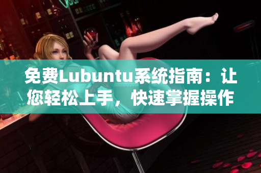 免费Lubuntu系统指南：让您轻松上手，快速掌握操作技巧