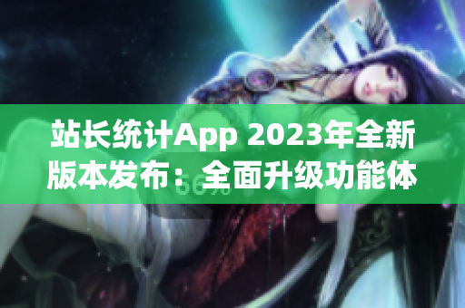 站长统计App 2023年全新版本发布：全面升级功能体验(1)