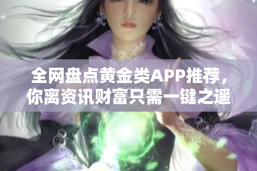 全网盘点黄金类APP推荐，你离资讯财富只需一键之遥