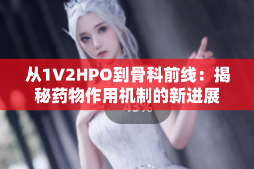 从1V2HPO到骨科前线：揭秘药物作用机制的新进展