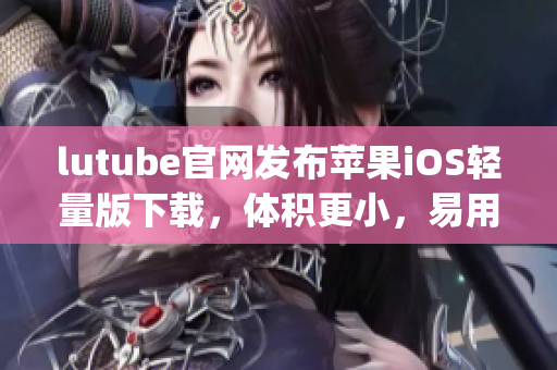 lutube官网发布苹果iOS轻量版下载，体积更小，易用便捷(1)