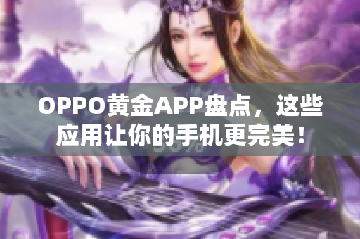 OPPO黄金APP盘点，这些应用让你的手机更完美！