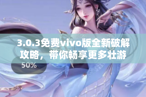 3.0.3免费vivo版全新破解攻略，带你畅享更多壮游