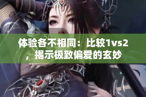 体验各不相同：比较1vs2，揭示极致偏爱的玄妙