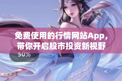 免费使用的行情网站App，带你开启股市投资新视野