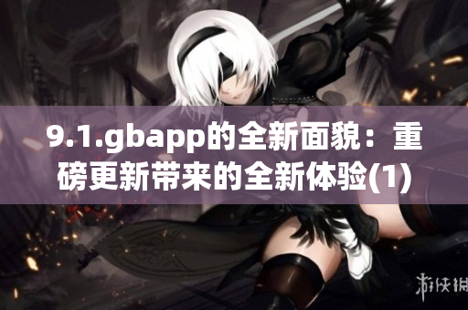 9.1.gbapp的全新面貌：重磅更新带来的全新体验(1)