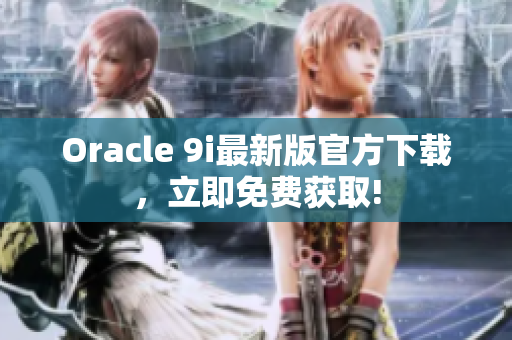 Oracle 9i最新版官方下载，立即免费获取!