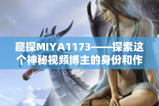 窥探MIYA1173——探索这个神秘视频博主的身份和作品