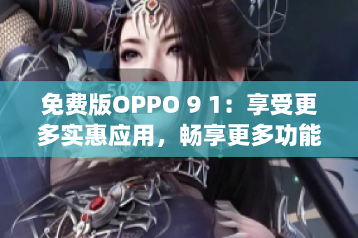 免费版OPPO 9 1：享受更多实惠应用，畅享更多功能和服务(1)