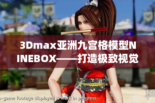 3Dmax亚洲九宫格模型NINEBOX——打造极致视觉体验(1)