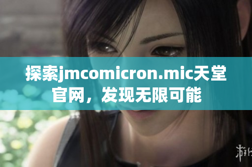 探索jmcomicron.mic天堂官网，发现无限可能