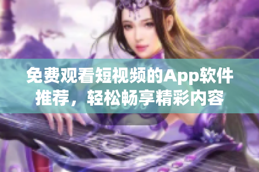 免费观看短视频的App软件推荐，轻松畅享精彩内容