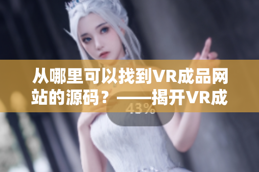 从哪里可以找到VR成品网站的源码？——揭开VR成品网站源码的秘密