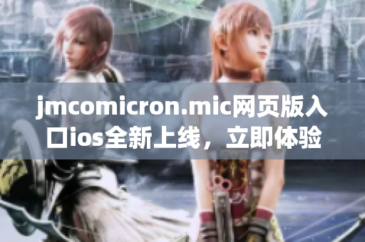 jmcomicron.mic网页版入口ios全新上线，立即体验！