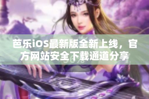 芭乐iOS最新版全新上线，官方网站安全下载通道分享