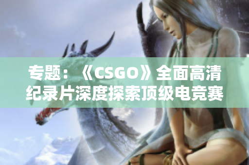 专题：《CSGO》全面高清纪录片深度探索顶级电竞赛场