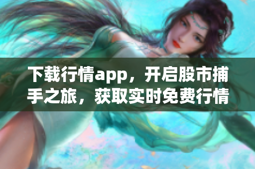 下载行情app，开启股市捕手之旅，获取实时免费行情！