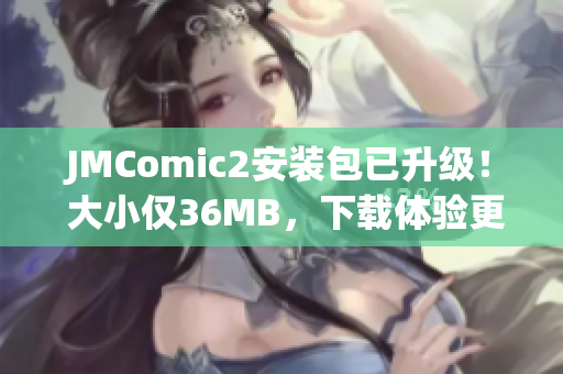 JMComic2安装包已升级！ 大小仅36MB，下载体验更轻便