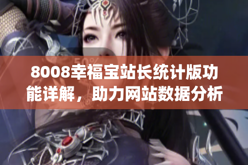 8008幸福宝站长统计版功能详解，助力网站数据分析和优化(1)