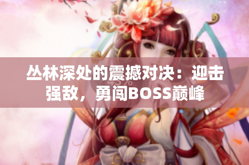 丛林深处的震撼对决：迎击强敌，勇闯BOSS巅峰