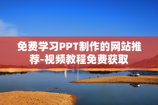 免费学习PPT制作的网站推荐-视频教程免费获取