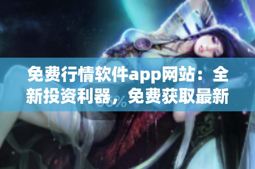 免费行情软件app网站：全新投资利器，免费获取最新行情数据!(1)