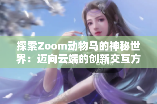 探索Zoom动物马的神秘世界：迈向云端的创新交互方式