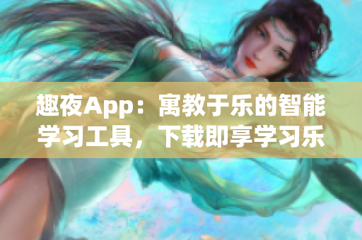 趣夜App：寓教于乐的智能学习工具，下载即享学习乐趣(1)